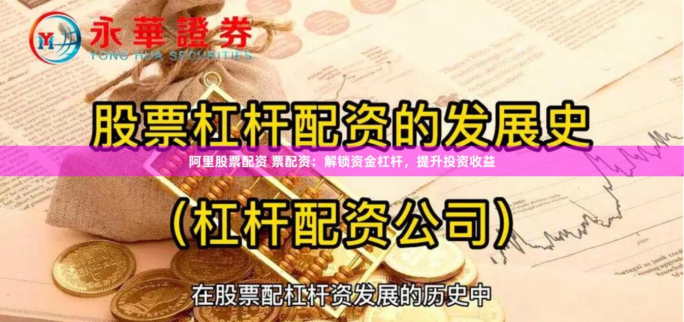 阿里股票配资 票配资：解锁资金杠杆，提升投资收益