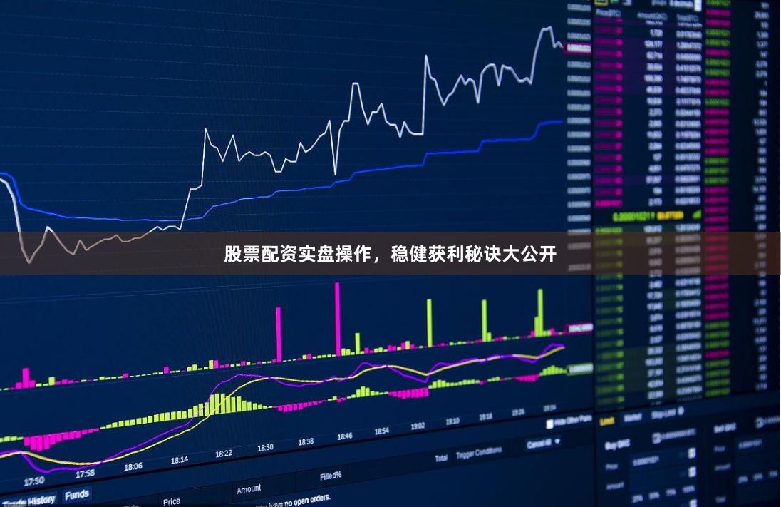 股票配资实盘操作，稳健获利秘诀大公开