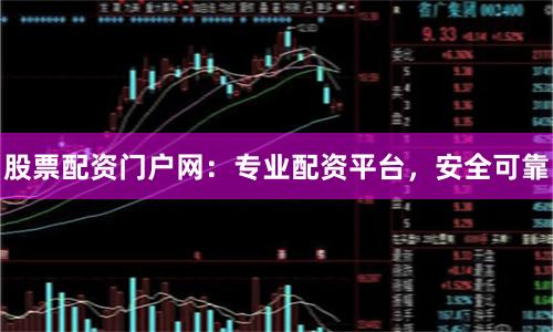 股票配资门户网：专业配资平台，安全可靠