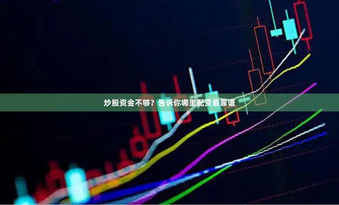 炒股资金不够？告诉你哪里配资最靠谱