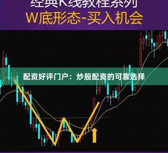配资好评门户：炒股配资的可靠选择