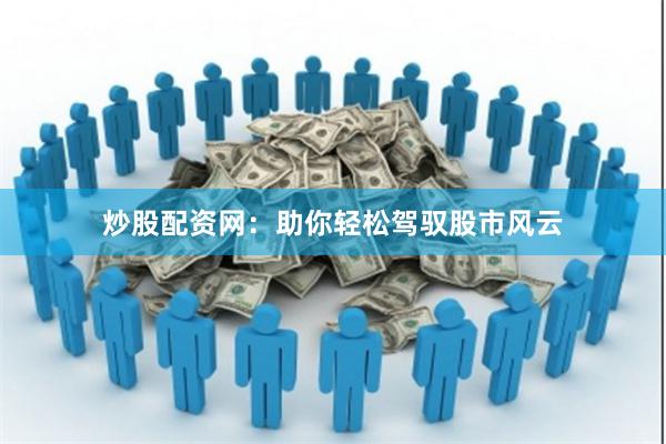 炒股配资网:助你轻松驾驭股市风云
