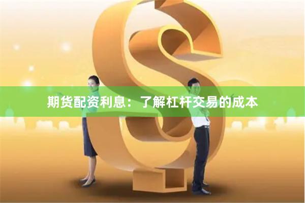 期货配资利息:了解杠杆交易的成本