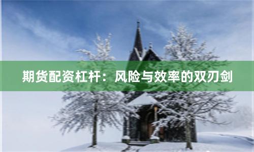 期货配资杠杆：风险与效率的双刃剑