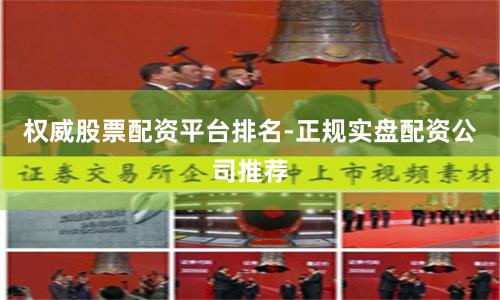 权威股票配资平台排名-正规实盘配资公司推荐