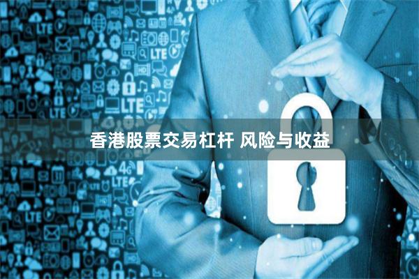 香港股票交易杠杆 风险与收益