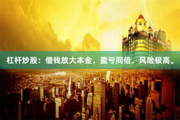 杠杆炒股：借钱放大本金，盈亏同倍，风险极高。