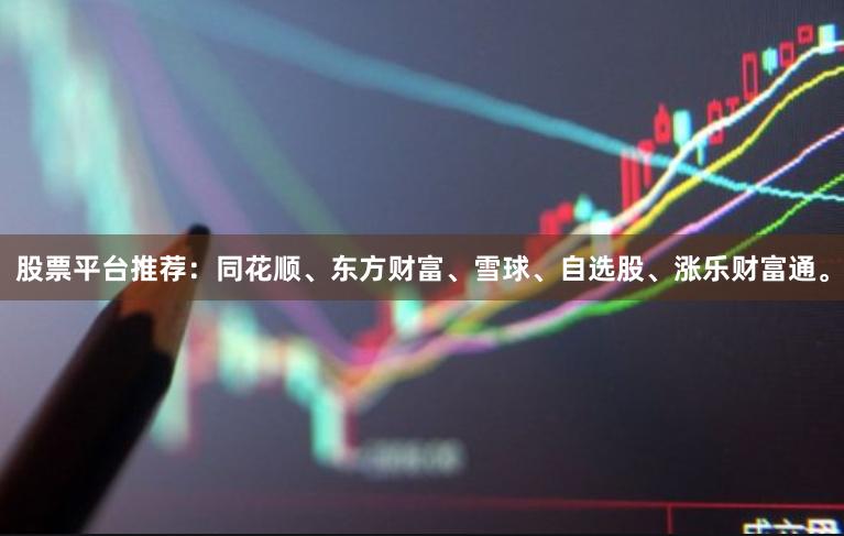 股票平台推荐：同花顺、东方财富、雪球、自选股、涨乐财富通。