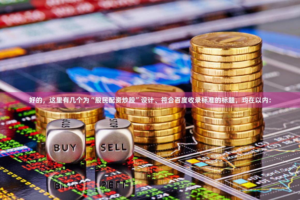 好的，这里有几个为“股民配资炒股”设计、符合百度收录标准的标题，均在以内：