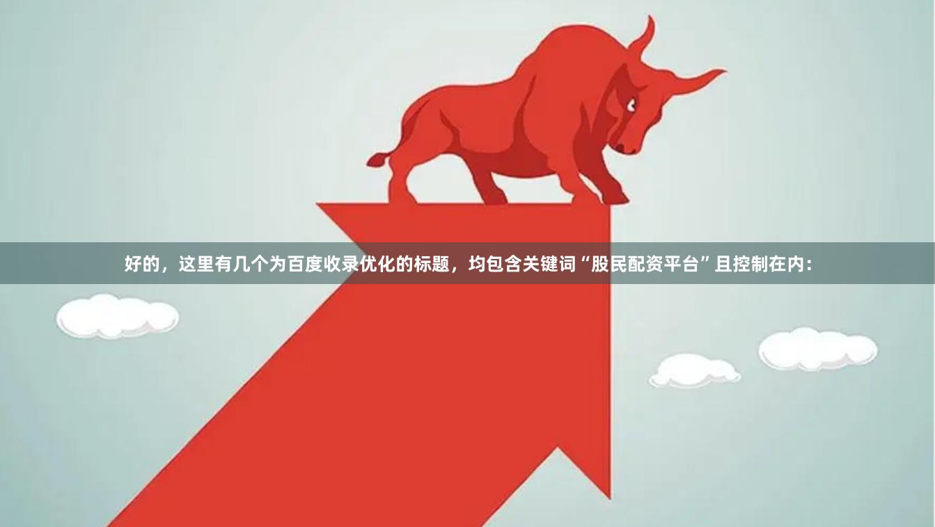 好的，这里有几个为百度收录优化的标题，均包含关键词“股民配资平台”且控制在内：