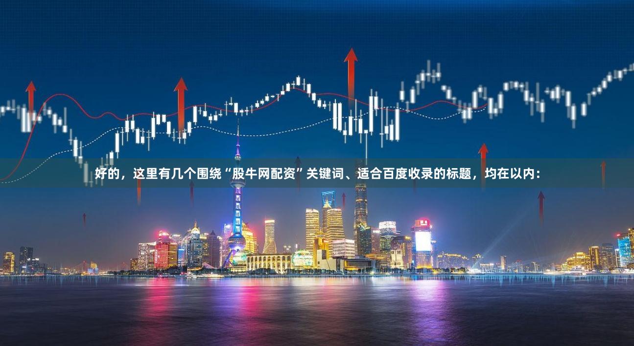好的，这里有几个围绕“股牛网配资”关键词、适合百度收录的标题，均在以内：