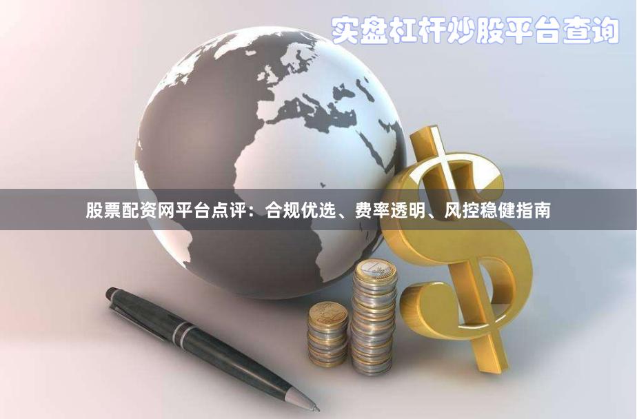 股票配资网平台点评：合规优选、费率透明、风控稳健指南