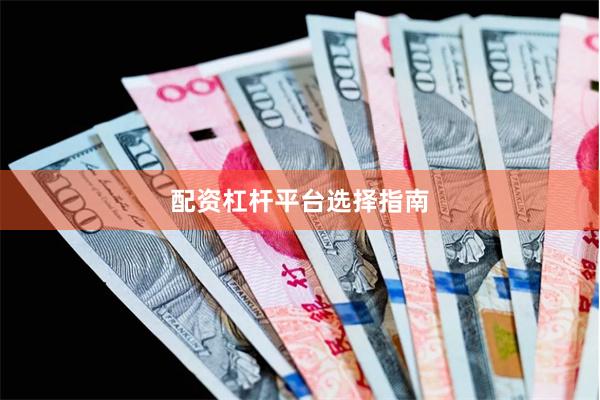 配资杠杆平台选择指南