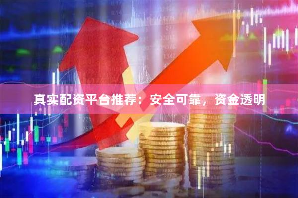 真实配资平台推荐：安全可靠，资金透明