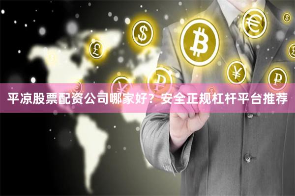 平凉股票配资公司哪家好？安全正规杠杆平台推荐
