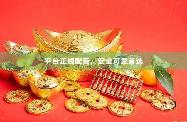 平台正规配资，安全可靠首选