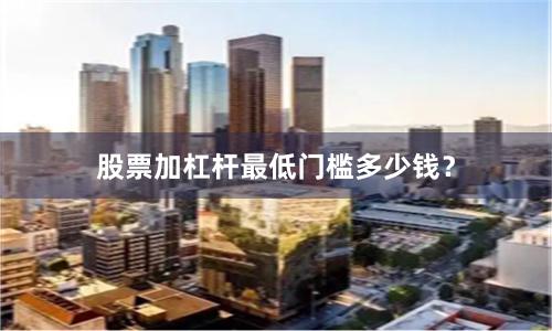 股票加杠杆最低门槛多少钱？
