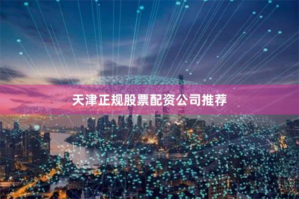 天津正规股票配资公司推荐