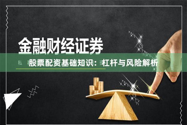 股票配资基础知识：杠杆与风险解析