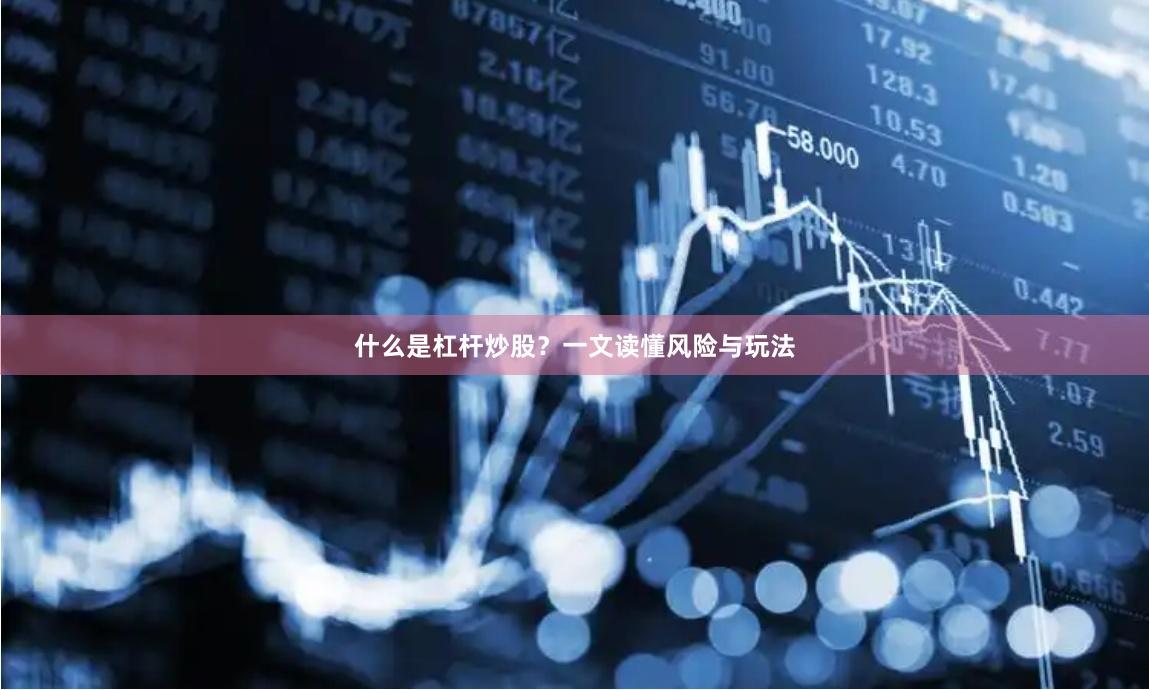 什么是杠杆炒股？一文读懂风险与玩法