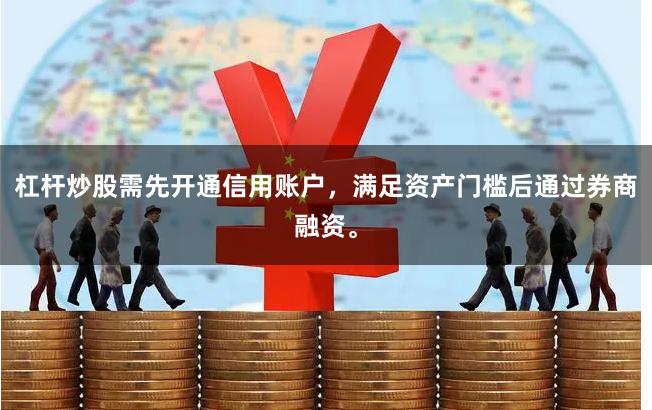 杠杆炒股需先开通信用账户,满足资产门槛后通过券商融资。