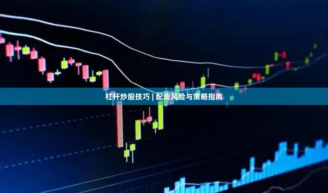 杠杆炒股技巧 | 配资风险与策略指南