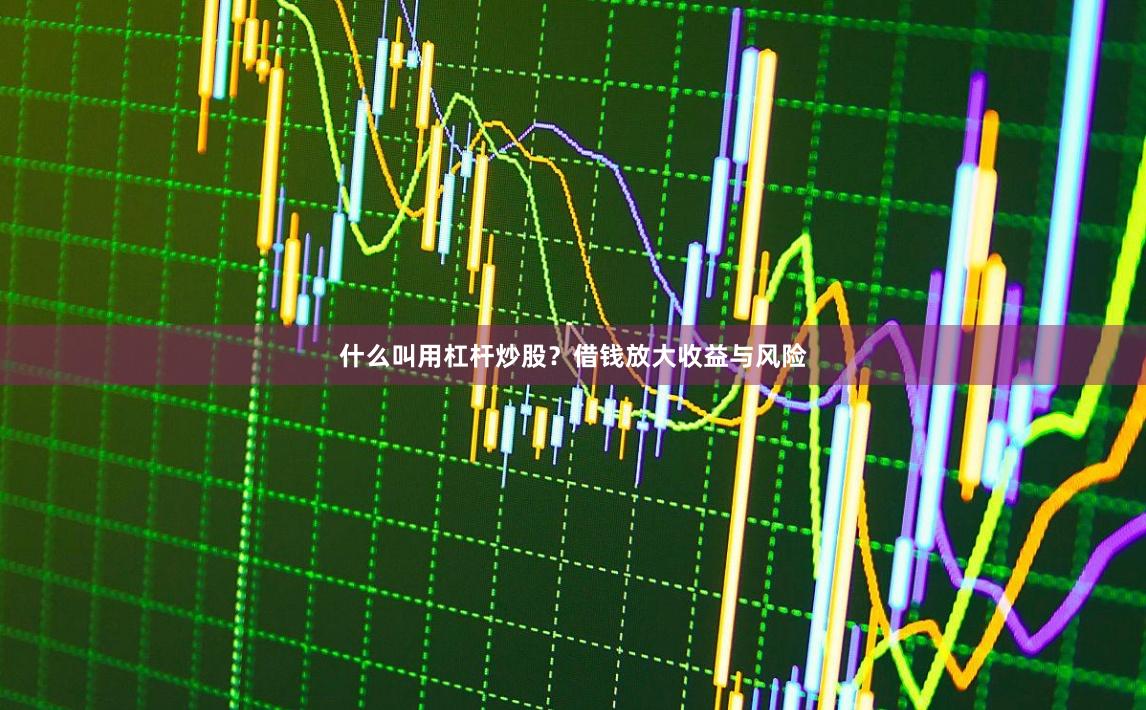 什么叫用杠杆炒股?借钱放大收益与风险
