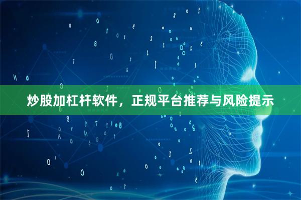 炒股加杠杆软件,正规平台推荐与风险提示