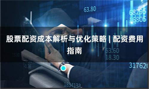 股票配资成本解析与优化策略 | 配资费用指南