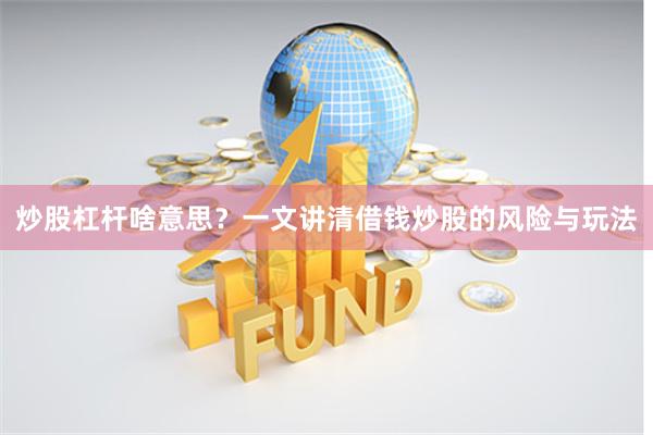 炒股杠杆啥意思？一文讲清借钱炒股的风险与玩法