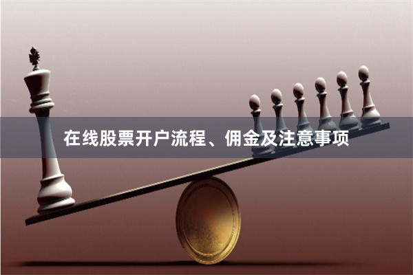 在线股票开户流程、佣金及注意事项