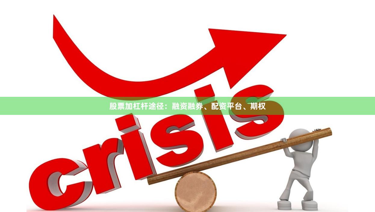 股票加杠杆途径:融资融券、配资平台、期权