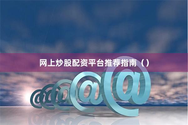 网上炒股配资平台推荐指南（）