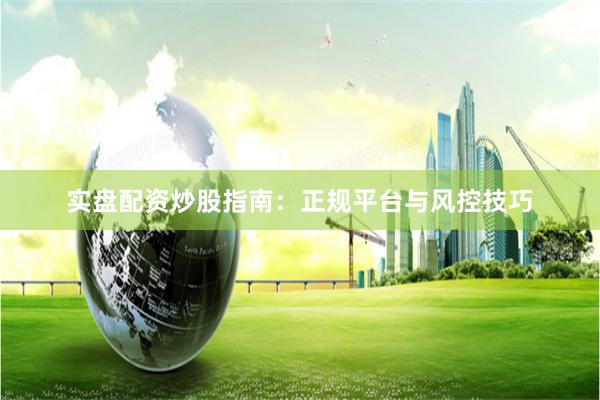 实盘配资炒股指南：正规平台与风控技巧