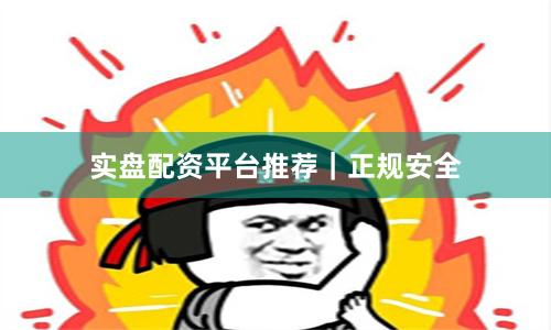实盘配资平台推荐｜正规安全