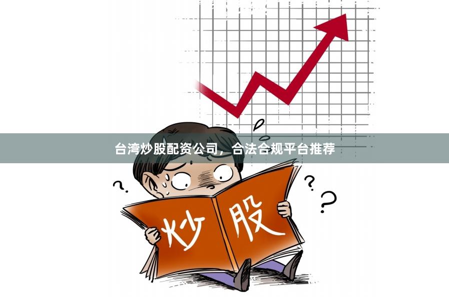 台湾炒股配资公司,合法合规平台推荐