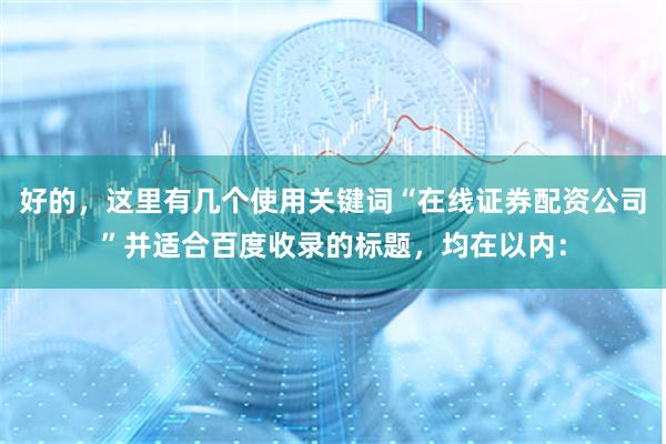 好的，这里有几个使用关键词“在线证券配资公司”并适合百度收录的标题，均在以内：
