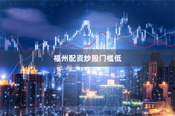 福州配资炒股门槛低