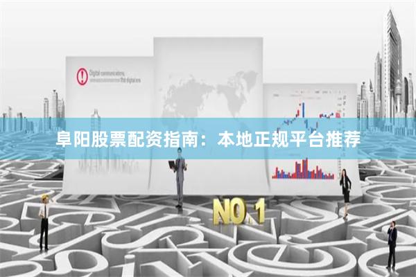阜阳股票配资指南：本地正规平台推荐
