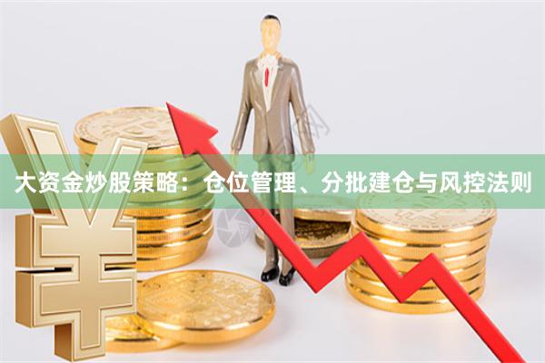 大资金炒股策略：仓位管理、分批建仓与风控法则