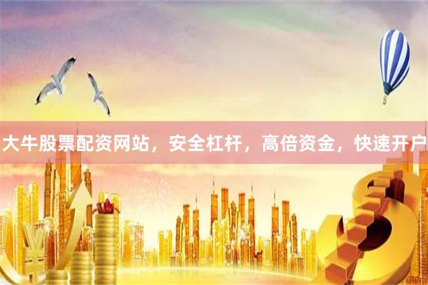 大牛股票配资网站,安全杠杆,高倍资金,快速开户
