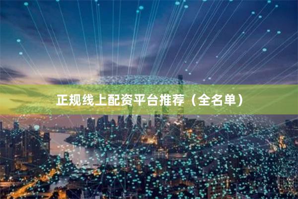 正规线上配资平台推荐（全名单）