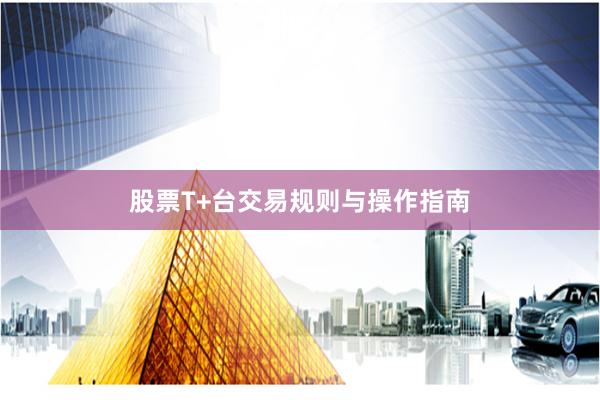 股票T+台交易规则与操作指南