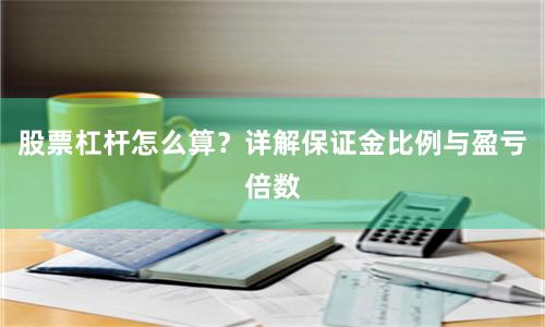 股票杠杆怎么算？详解保证金比例与盈亏倍数