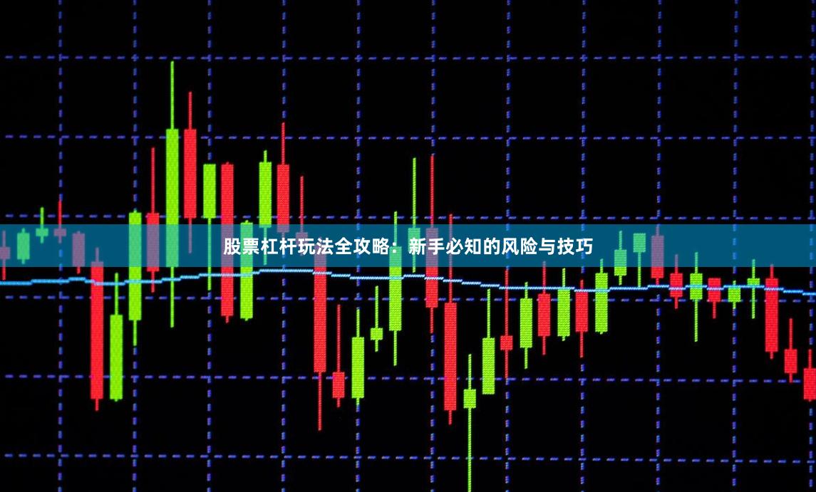 股票杠杆玩法全攻略：新手必知的风险与技巧